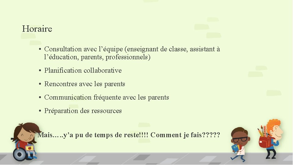 Horaire • Consultation avec l’équipe (enseignant de classe, assistant à l’éducation, parents, professionnels) •