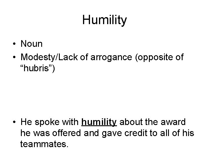 Humility • Noun • Modesty/Lack of arrogance (opposite of “hubris”) • He spoke with