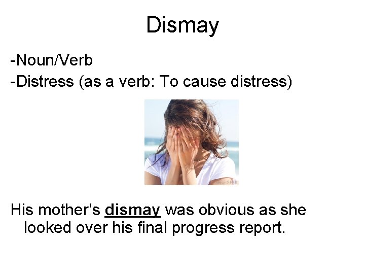 Dismay -Noun/Verb -Distress (as a verb: To cause distress) His mother’s dismay was obvious