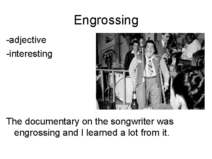 Engrossing -adjective -interesting The documentary on the songwriter was engrossing and I learned a