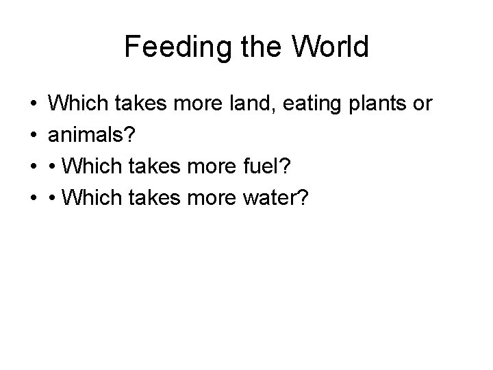 Feeding the World • • Which takes more land, eating plants or animals? •