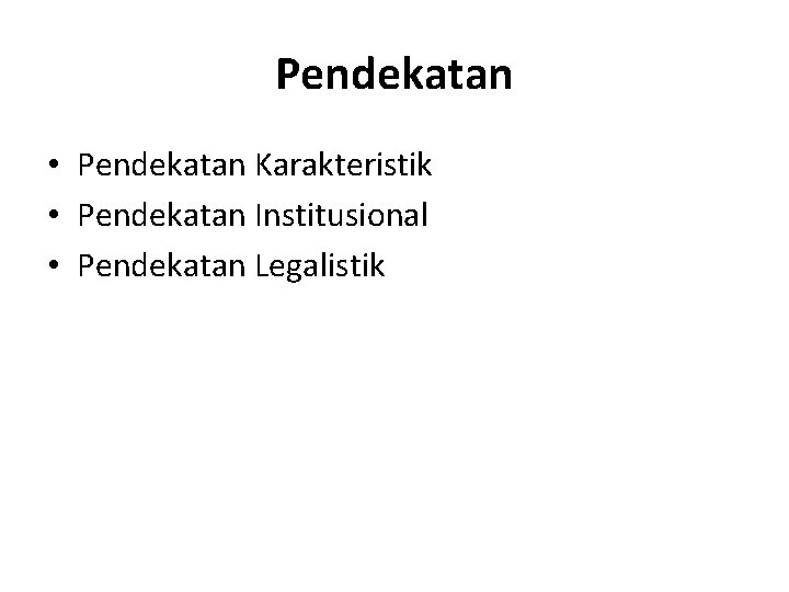 Pendekatan • Pendekatan Karakteristik • Pendekatan Institusional • Pendekatan Legalistik 