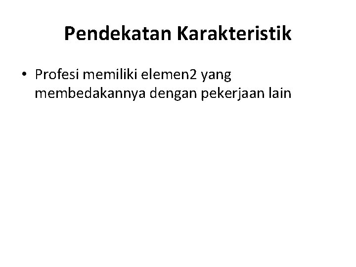 Pendekatan Karakteristik • Profesi memiliki elemen 2 yang membedakannya dengan pekerjaan lain 