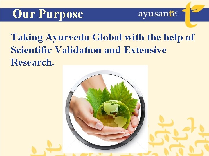 Our Purpose Taking Ayurveda Global with the help of Scientific Validation and Extensive Research.