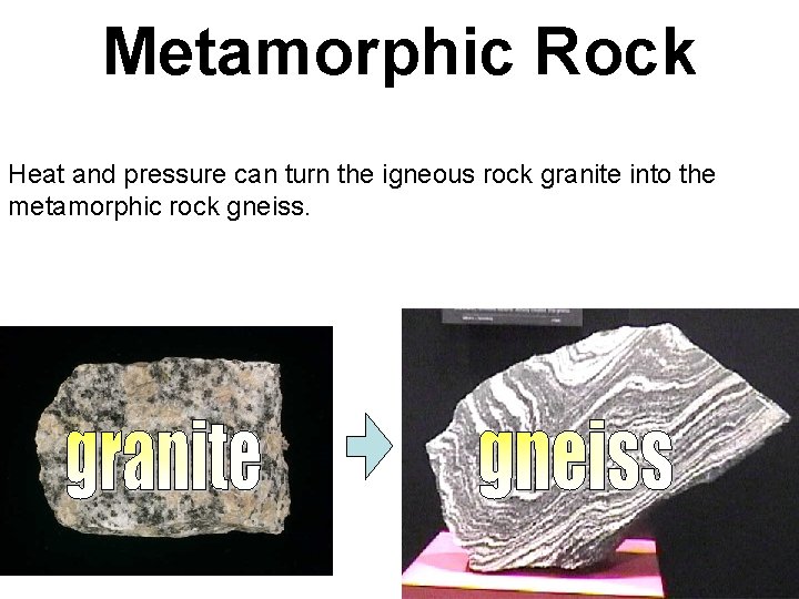 Metamorphic Rock Heat and pressure can turn the igneous rock granite into the metamorphic