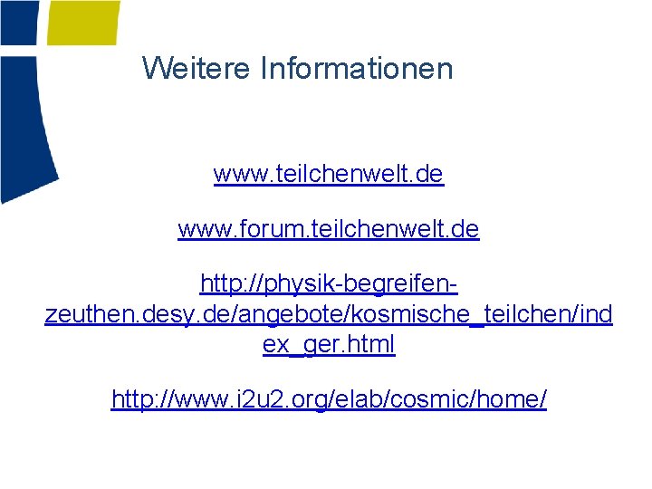 Weitere Informationen www. teilchenwelt. de www. forum. teilchenwelt. de http: //physik-begreifenzeuthen. desy. de/angebote/kosmische_teilchen/ind ex_ger.