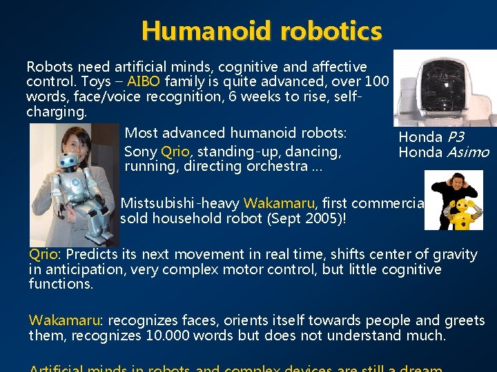 Humanoid robotics Robots need artificial minds, cognitive and affective control. Toys – AIBO family