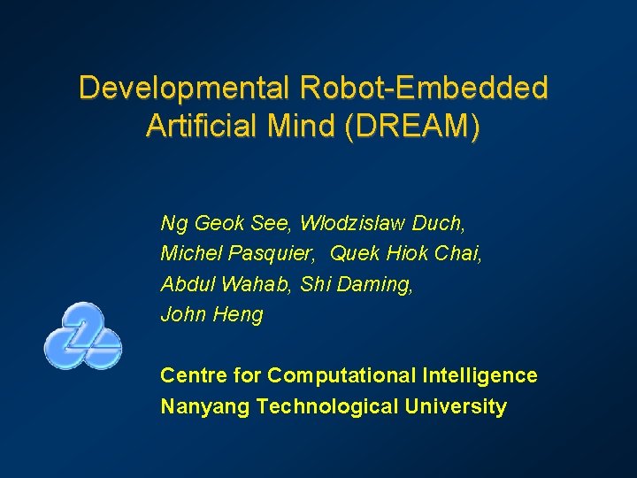 Developmental Robot-Embedded Artificial Mind (DREAM) Ng Geok See, Wlodzislaw Duch, Michel Pasquier, Quek Hiok