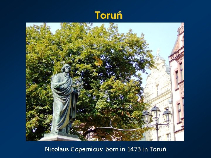 Toruń Nicolaus Copernicus: born in 1473 in Toruń 