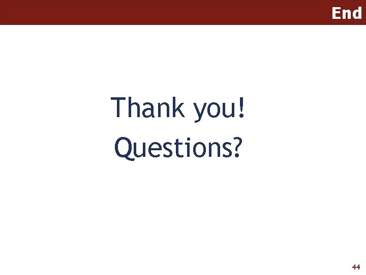 End Thank you! Questions? 44 