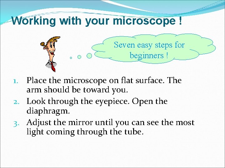 Working with your microscope ! Seven easy steps for beginners ! 1. Place the
