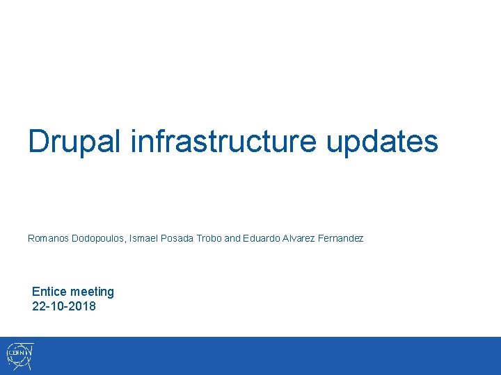 Drupal infrastructure updates Romanos Dodopoulos, Ismael Posada Trobo and Eduardo Alvarez Fernandez Entice meeting
