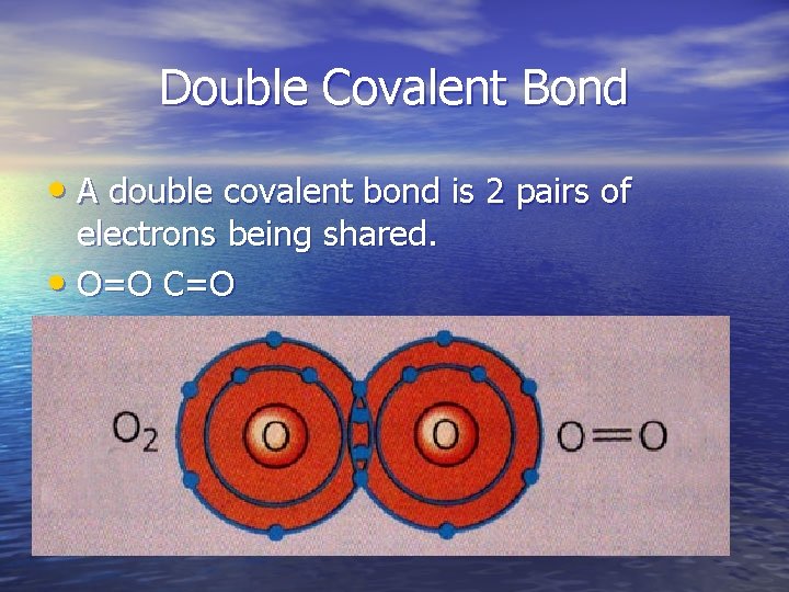 Double Covalent Bond • A double covalent bond is 2 pairs of electrons being