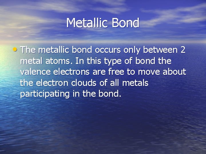 Metallic Bond • The metallic bond occurs only between 2 metal atoms. In this