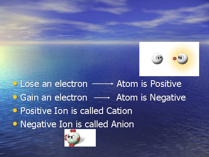  • Lose an electron Atom is Positive • Gain an electron Atom is