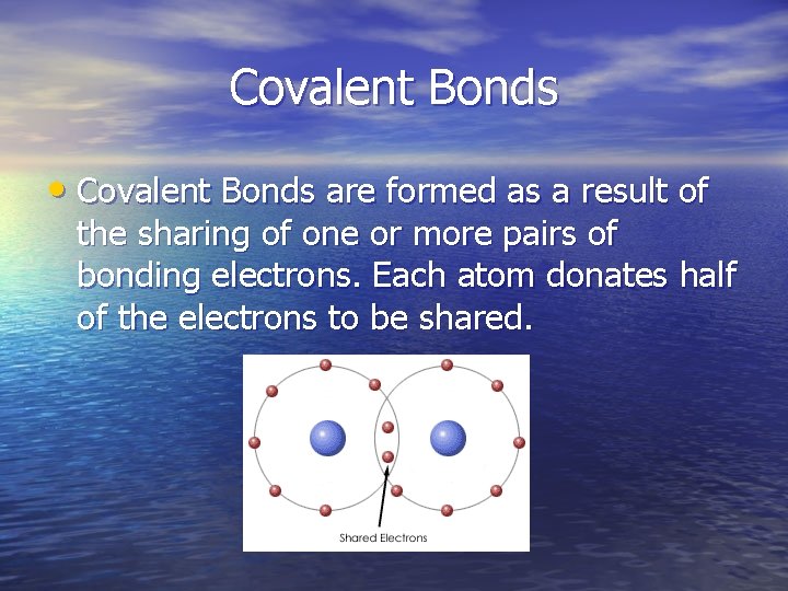Covalent Bonds • Covalent Bonds are formed as a result of the sharing of