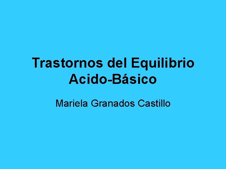 Trastornos del Equilibrio Acido Básico Mariela Granados Castillo 