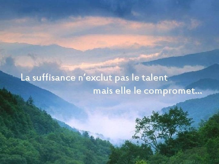 La suffisance n’exclut pas le talent mais elle le compromet… 