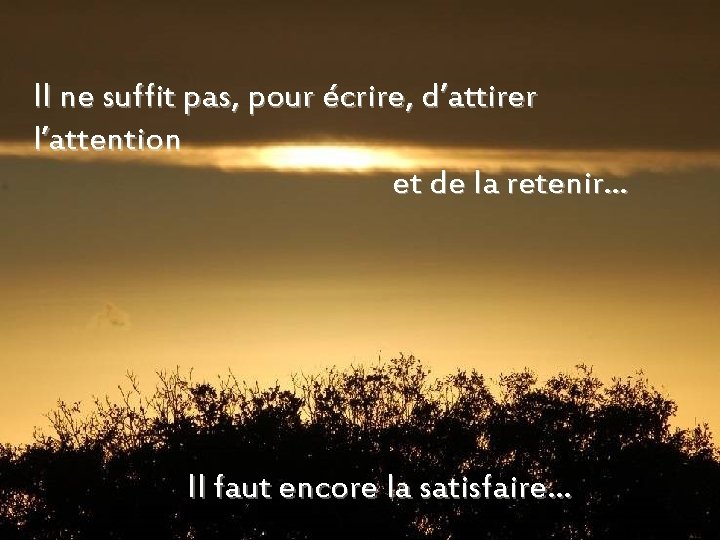 Il ne suffit pas, pour écrire, d’attirer l’attention et de la retenir… Il faut