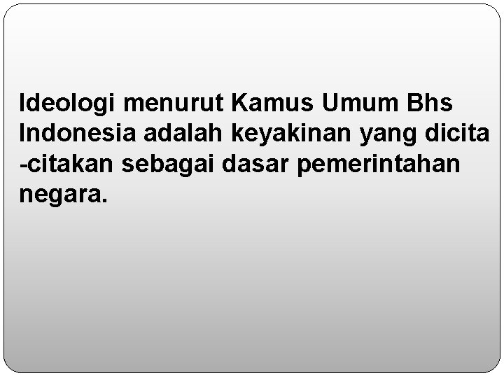 Ideologi menurut Kamus Umum Bhs Indonesia adalah keyakinan yang dicita -citakan sebagai dasar pemerintahan