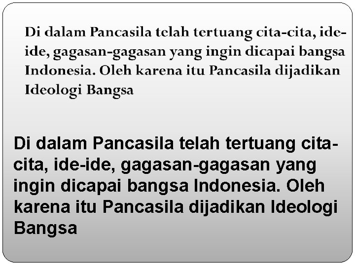 Di dalam Pancasila telah tertuang cita, ide-ide, gagasan-gagasan yang ingin dicapai bangsa Indonesia. Oleh