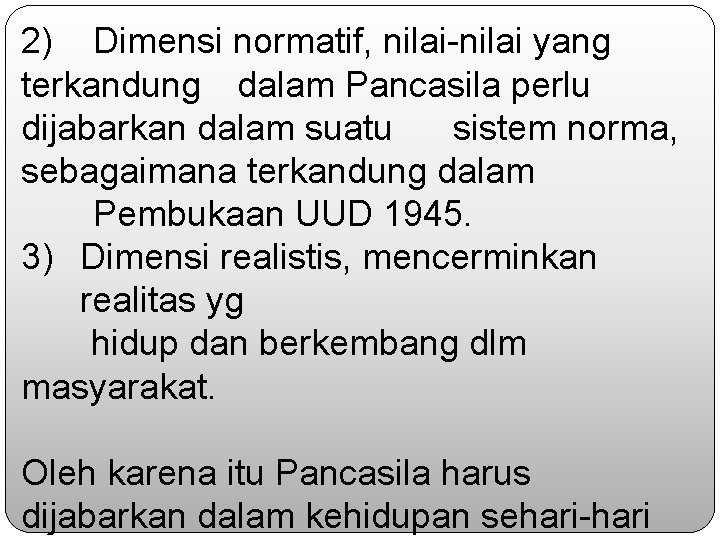 2) Dimensi normatif, nilai-nilai yang terkandung dalam Pancasila perlu dijabarkan dalam suatu sistem norma,