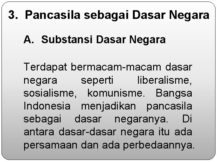 3. Pancasila sebagai Dasar Negara A. Substansi Dasar Negara Terdapat bermacam-macam dasar negara seperti