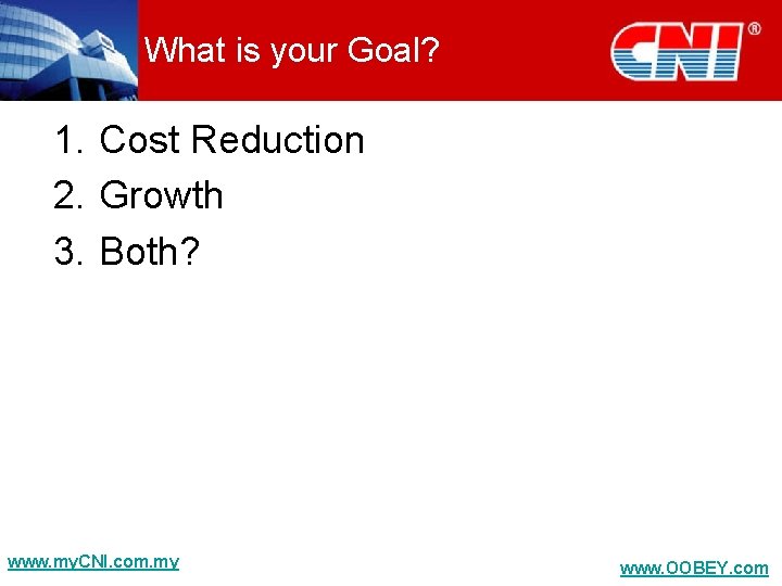 What is your Goal? 1. Cost Reduction 2. Growth 3. Both? www. my. CNI.