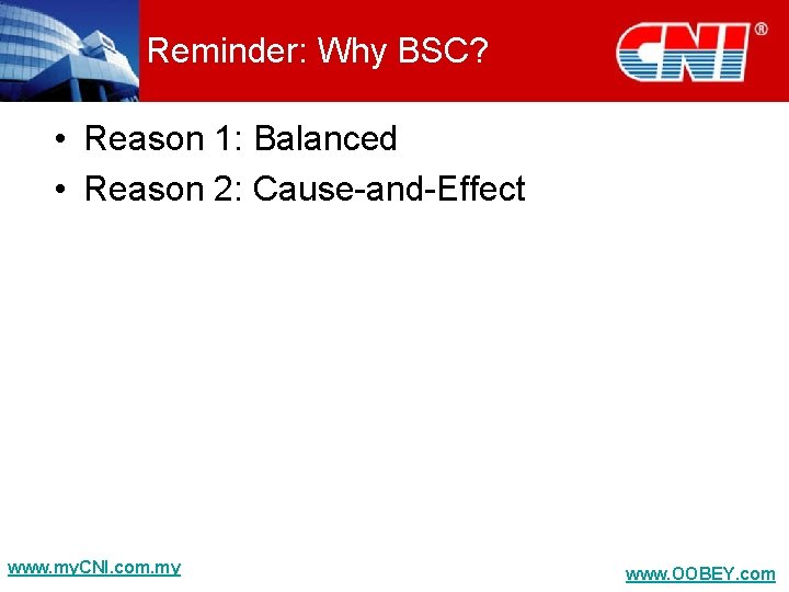 Reminder: Why BSC? • Reason 1: Balanced • Reason 2: Cause-and-Effect www. my. CNI.