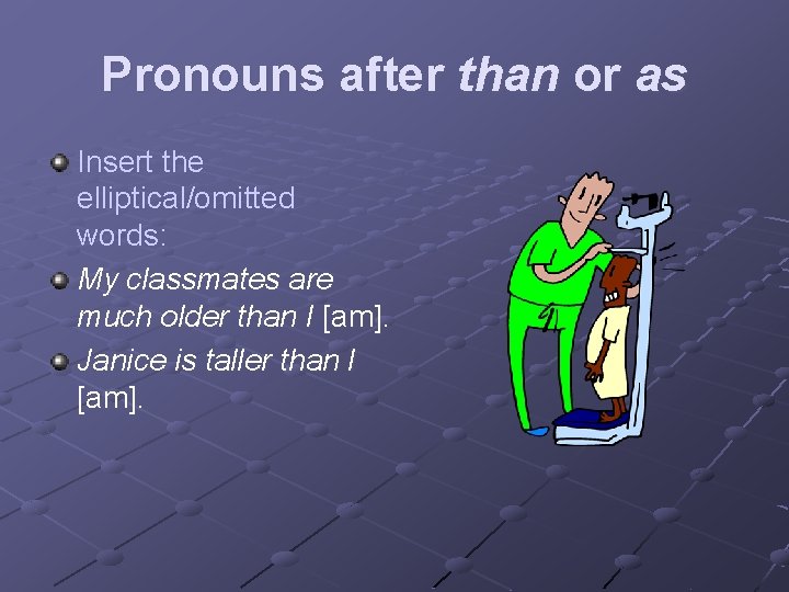 Pronouns after than or as Insert the elliptical/omitted words: My classmates are much older