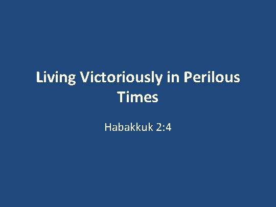 Living Victoriously in Perilous Times Habakkuk 2: 4 