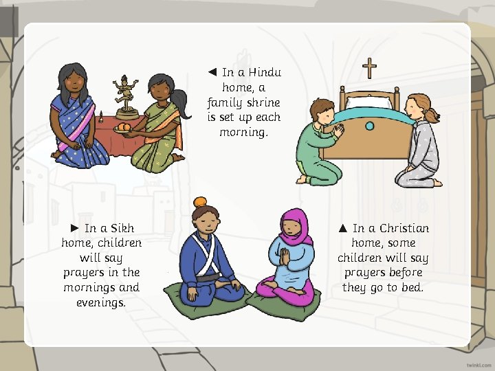 ◄ In a Hindu home, a family shrine is set up each morning. ►