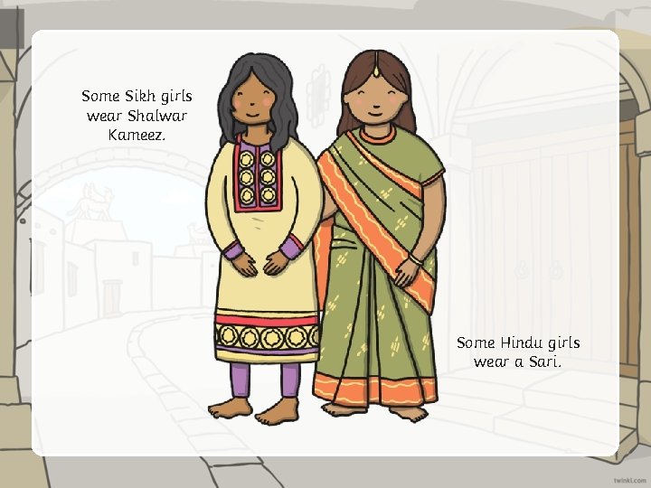 Some Sikh girls wear Shalwar Kameez. Some Hindu girls wear a Sari. 