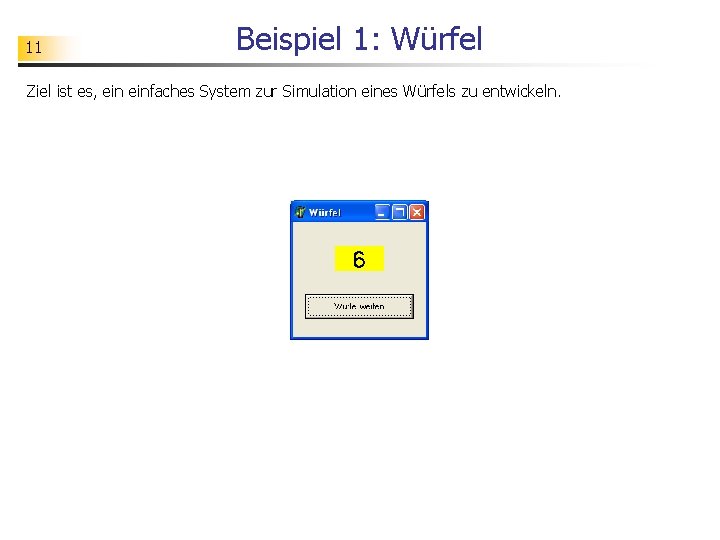 11 Beispiel 1: Würfel Ziel ist es, einfaches System zur Simulation eines Würfels zu