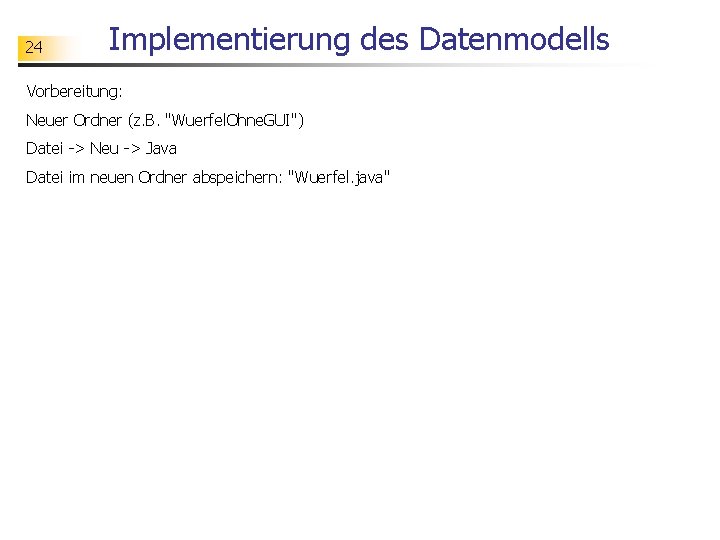 24 Implementierung des Datenmodells Vorbereitung: Neuer Ordner (z. B. "Wuerfel. Ohne. GUI") Datei ->