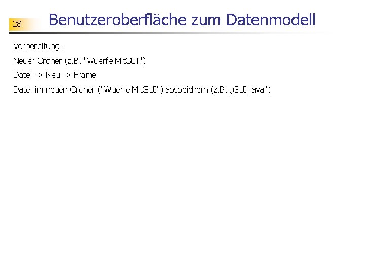 28 Benutzeroberfläche zum Datenmodell Vorbereitung: Neuer Ordner (z. B. "Wuerfel. Mit. GUI") Datei ->