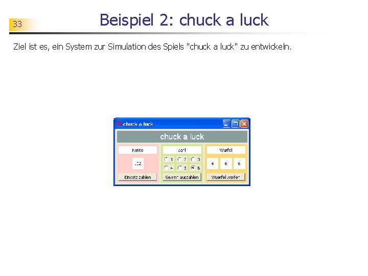 33 Beispiel 2: chuck a luck Ziel ist es, ein System zur Simulation des