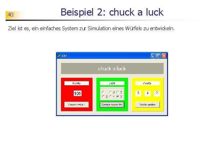 40 Beispiel 2: chuck a luck Ziel ist es, einfaches System zur Simulation eines