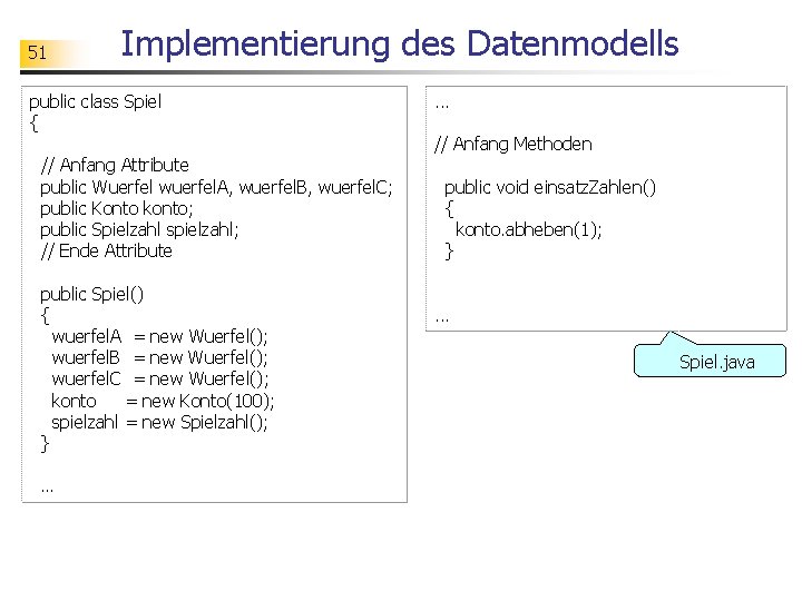 51 Implementierung des Datenmodells public class Spiel { // Anfang Attribute public Wuerfel wuerfel.