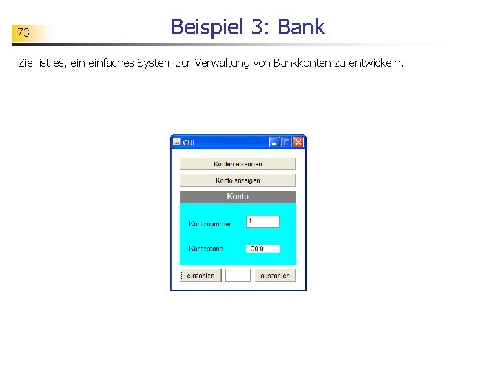 73 Beispiel 3: Bank Ziel ist es, einfaches System zur Verwaltung von Bankkonten zu