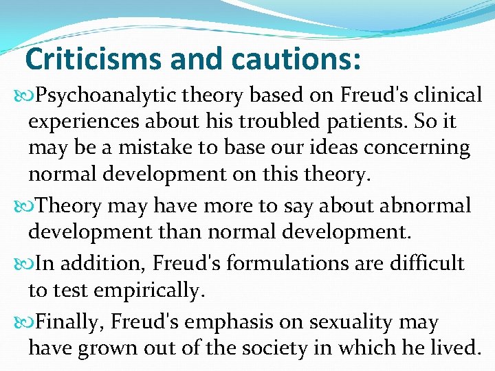 Criticisms and cautions: Psychoanalytic theory based on Freud's clinical experiences about his troubled patients. Criticisms and cautions: Psychoanalytic theory based on Freud's clinical experiences about his troubled patients.