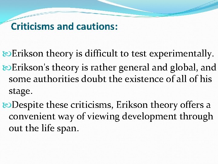 Criticisms and cautions: Erikson theory is difficult to test experimentally. Erikson's theory is rather