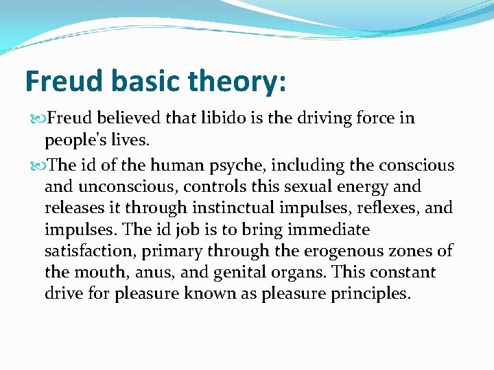 Freud basic theory: Freud believed that libido is the driving force in people's lives.