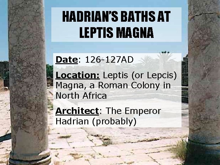HADRIAN’S BATHS AT LEPTIS MAGNA Date: 126 -127 AD Location: Leptis (or Lepcis) Magna,