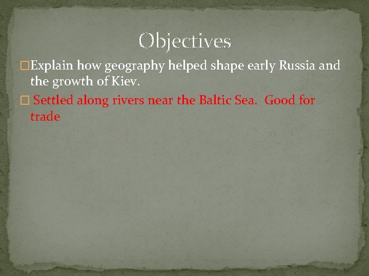 Objectives �Explain how geography helped shape early Russia and the growth of Kiev. �