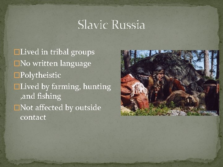 Slavic Russia �Lived in tribal groups �No written language �Polytheistic �Lived by farming, hunting