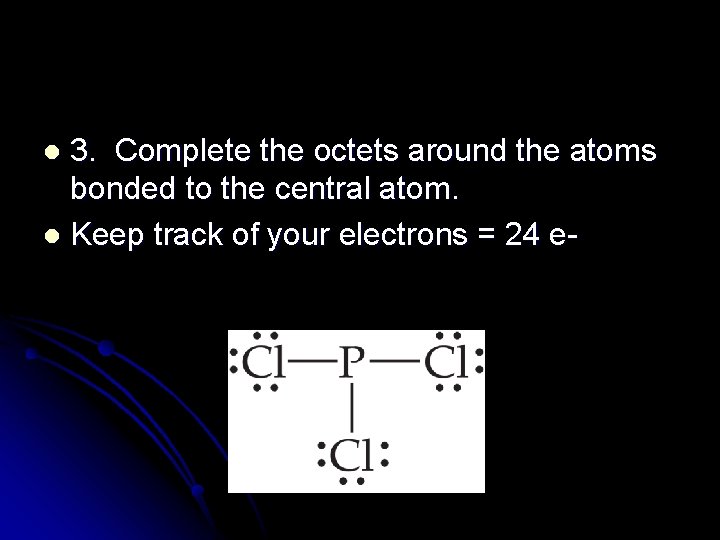 3. Complete the octets around the atoms bonded to the central atom. l Keep