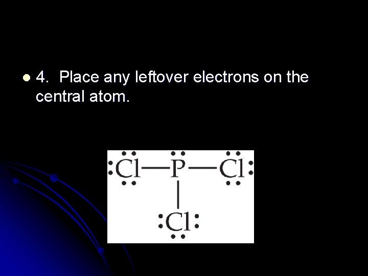 l 4. Place any leftover electrons on the central atom. 