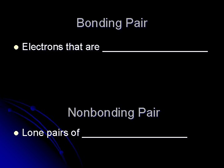 Bonding Pair l Electrons that are __________ Nonbonding Pair l Lone pairs of __________