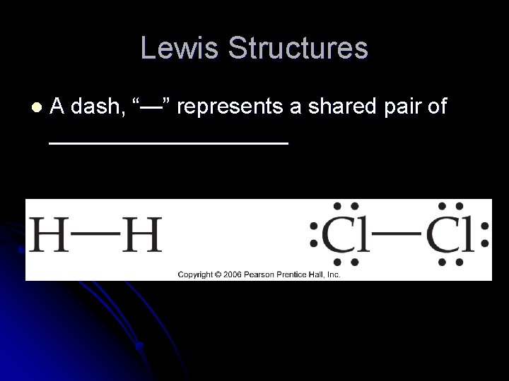 Lewis Structures l A dash, “—” represents a shared pair of __________ 